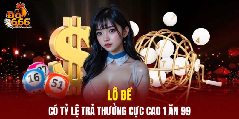 Lô đề có tỷ lệ trả thưởng cực cao 1 ăn 99