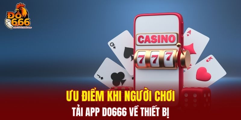 Ưu điểm khi người chơi tải app DO666 về thiết bị