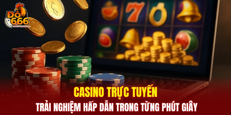 Casino trực tuyến - Trải nghiệm hấp dẫn trong từng phút giây