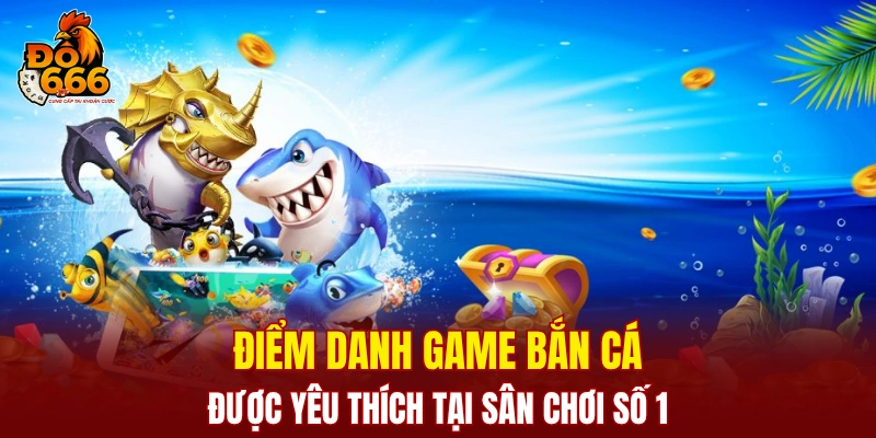 Điểm danh game bắn cá được yêu thích tại sân chơi số 1