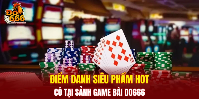 Điểm danh siêu phẩm hot có tại sảnh game bài DO666