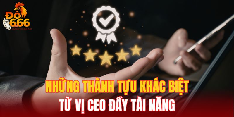 Những thành tựu khác biệt từ vị CEO đầy tài năng