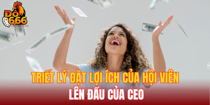 Triết lý đặt lợi ích của hội viên lên đầu của CEO